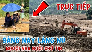 Trực Tiếp Làng Nủ Mới Nhất Hôm Nay Tiếp Tục Đào Hố Rộng Và Sâu Để Tìm Kiếm | Người Nhà Cho Tin Vui