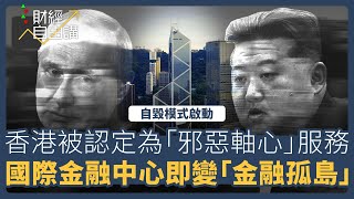 【財經自由講】自毀模式啟動　香港被認定為「邪惡軸心」服務　國際金融中心即時變成「金融孤島」