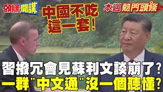 習近平撥冗會見蘇利文談崩了? |  中國不吃這一套! 一群美國"中文通"沒一個聽懂?【頭條開講】本週熱門頭條 @頭條開講HeadlinesTalk