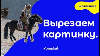 Воркшоп: Вырезаем картинку.