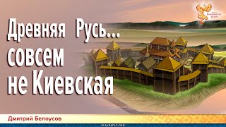 Дмитрий Белоусов. Древняя Русь совсем не Киевская