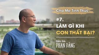 Làm gì khi con thất bại? |Cha mẹ tỉnh thức, #7 | Diễn Giả Phan Đăng