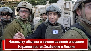 Нетаньяху объявил о начале военной операции Израиля против Хезболлы в Ливане