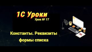 Урок №17: Константы. Реквизиты формы списка (программирование и администрирование)