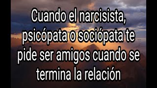 CUANDO EL NARCISISTA, PSICÓPATA O SOCIÓPATA TE PIDE SER AMIGOS CUANDO SE TERMINA LA RELACIÓN #tpn