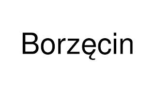 How to Pronounce Borzęcin (Poland)