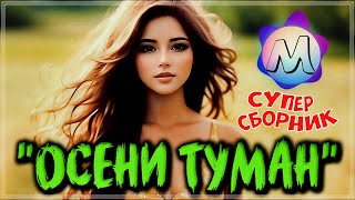 ОБАЛДЕННЫЕ ТРЕКИ -"ОСЕНИ ТУМАН" 💖 СБОРНИК ПЕСЕН О ЛЮБВИ 2023