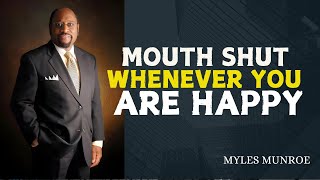 MOUTH SHUT WHENEVER YOU ARE HAPPY  | DR MYLES MUNROE MOTIVATIONAL SPEECH