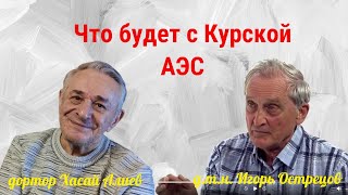 Что будет с Курской АЭС. Отвечает Игорь Острецов.