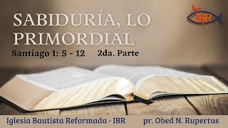 Sabiduría Lo Primordial, 2da Parte; Santiago 1: 5-12 - pr. Obed N. Rupertus - IBR