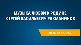 Музыка любви к Родине. Сергей Васильевич Рахманинов. Музыка 4 класс.