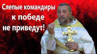 Слепые командиры к победе не приведут! Священник Игорь Сильченков.