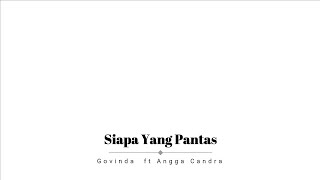 Govinda ft Angga Candra - Siapa Yang Pantas (Lirik)