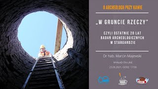 „W gruncie rzeczy” czyli ostatnie 20 lat badań archeologicznych w Stargardzie - dr hab. M. Majewski