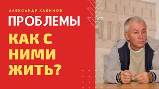 Проблемы. Как с ними жить? А.Хакимов