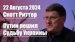 22.08.2024 • Путин решил Судьбу Украины • Скотт Риттер