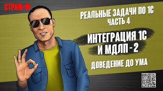 РЕАЛЬНЫЕ ЗАДАЧИ ПО 1С - 4. ИНТЕГРАЦИЯ 1С И МДЛП - 2. ДОВЕДЕНИЕ ДО УМА