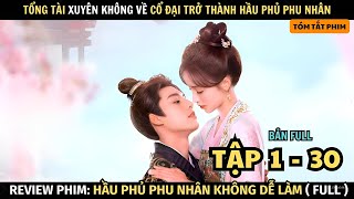 Review Phim: Tổng Tài Xuyên Không Về Thời Cổ Đại Trở Thành Hầu Phủ Phu Nhân | Full Tập 1 - 30