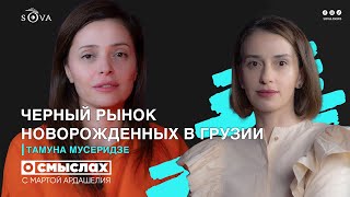 «О смыслах»: Черный рынок новорожденных в Грузии. Интервью с Тамуной Мусеридзе