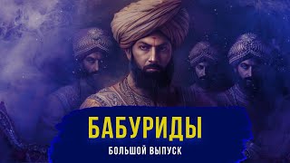 БАБУРИДЫ: Великие Моголы от появления и до краха. Большой выпуск