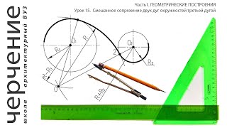 Смешанное сопряжение двух дуг окружностей третьей дугой. Урок15.(Часть1.ГЕОМЕТРИЧЕСКИЕ ПОСТРОЕНИЯ)