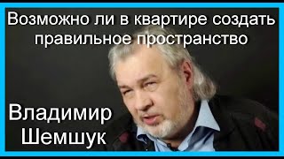 Возможно ли в квартире создать правильное пространство. Владимир Шемшук