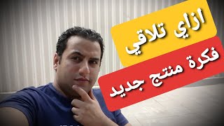 إزاي تلاقي فكرة منتجات أو خدمات جديدة لمشروعك الشخصي !