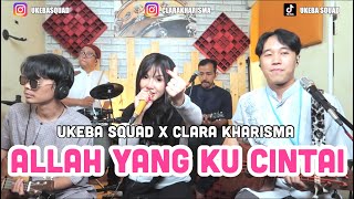 ALLAH YANG KU CINTAI - SAKHA COVER BY UKEBA SQUAD X CLARA KHARISMA,LAGU YANG COCOK DI BULAN RAMADHAN