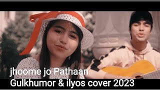 Jhoome Jo Pathaan -Gulkhumor & ilyos cover 2023