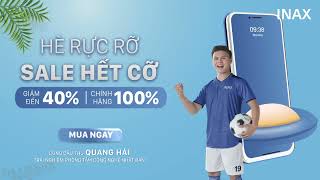 INAX KHUYẾN MÃI - HÈ RỰC RỠ, SALE HẾT CỠ CÙNG CẦU THỦ QUANG HẢI