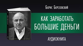 КАК ЗАРАБОТАТЬ БОЛЬШИЕ ДЕНЬГИ | Борис Березовский | Аудиокнига