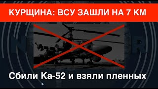 ВСУ зашли в Курщину на 7 км, сбили Ка-52 и взяли пленных