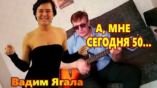 ЛУЧШАЯ ПЕСНЯ ❀ ДА, МНЕ СЕГОДНЯ 50    Вадим Ягала Послушайте !