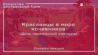 Онлайн-лекция «Красавицы в мире кочевников»