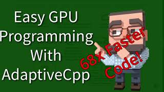 C++ Weekly - Ep 435 - Easy GPU Programming With AdaptiveCpp (68x Faster!)