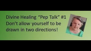 DIvine Healing 'Pep Talk' #1: Don't allow yourself to be drawn in two directions!