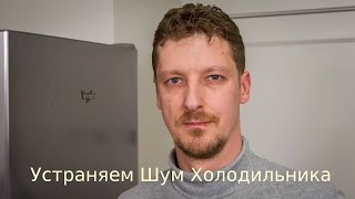 Шум холодильника - УСТРАНЯЕМ!