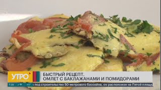 Быстрый рецепт. Омлет с баклажанами и помидорами. Утро с Губернией. 10/04/2023. GuberniaTV