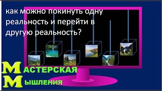 КАК ПОКИНУТЬ ОДНУ РЕАЛЬНОСТЬ И ПЕРЕЙТИ В ДРУГУЮ РЕАЛЬНОСТЬ? НАГЛЯДНАЯ МОДЕЛЬ.СОЗДАЮЩИЙ ПЕРЕХОД.