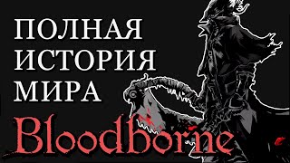 ПОЛНАЯ ИСТОРИЯ МИРА Bloodborne (разбор сюжет лор бладборн)