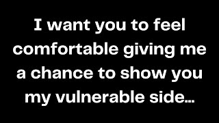 I want you to feel comfortable giving me a chance to show you my vulnerable side...