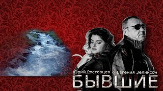 БЫВШИЕ ,Юрий Ростовцев &Евгения Зеликсон