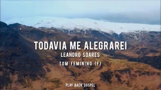 Todavia Me Alegrarei - Leandro Soares (PlayBack Tom Feminino F - Com Letra)