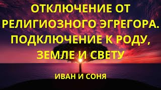 Отключение от религиозного эгрегора. Подключение к Роду, Земле и Свету.