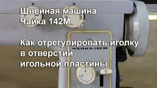 Как отрегулировать иголку в отверстии игольной пластины, все положения. Чайка 142 М. Видео №320.