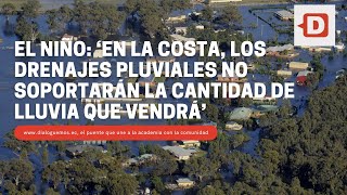 El Niño: ‘En la Costa, los drenajes pluviales no soportarán la cantidad de lluvia que vendrá’