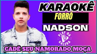 KARAOKÊ - CADÊ SEU NAMORADO MOÇA / NADSON - Versão - FORRÓ