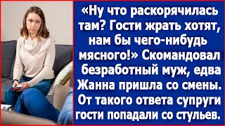 Гости жрать хотят, нам бы чего-нибудь мясного. Скомандовал Жанне безработный муж.