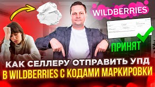 Как селлеру отправить УПД в Wildberries с кодами маркировки