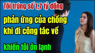 Tôi trúng số 1,7 tỷ đồng, phản ứng của chồng khi đi công tác về khiến tôi ớn lạnh